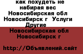  как похудеть не набирая вес - Новосибирская обл., Новосибирск г. Услуги » Другие   . Новосибирская обл.,Новосибирск г.